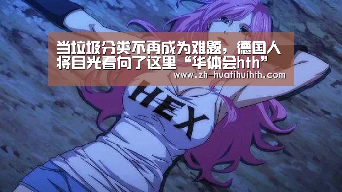 当垃圾分类不再成为难题,德国人将目光看向了这里“华体会hth”(图2) 华体会hth