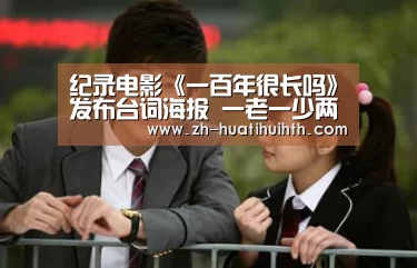 纪录电影《一百年很长吗》发布台词海报 一老一少两段人生讲述生活百态“华体会hth”(图2) 华体会hth