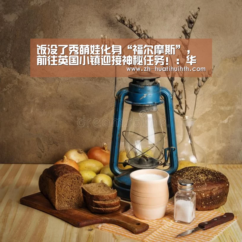 饭没了秀萌娃化身“福尔摩斯”,前往英国小镇迎接神秘任务!:华体会hth(图1) 华体会hth