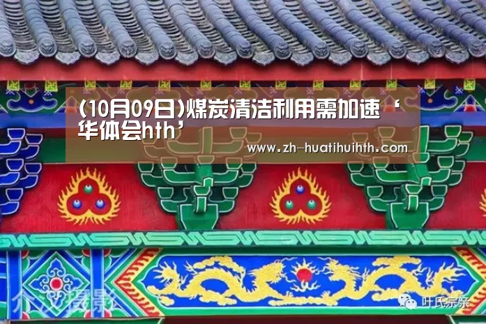 (10月09日)煤炭清洁利用需加速‘华体会hth’(图2) 华体会hth
