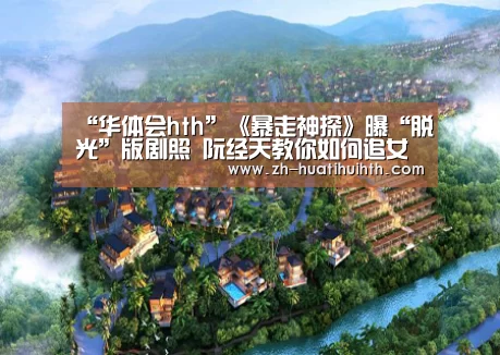 “华体会hth”《暴走神探》曝“脱光”版剧照 阮经天教你如何追女神(图3) 华体会hth