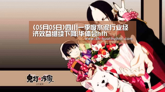 (05月05日)四川一季度水泥行业经济效益继续下降|华体会hth(图3) 华体会hth